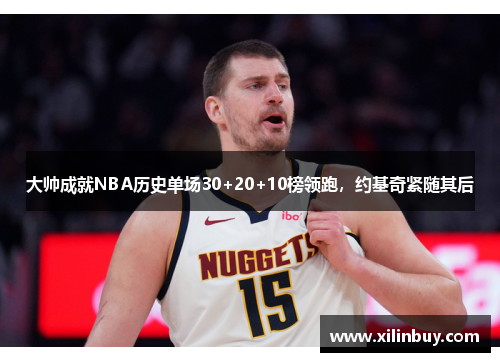 大帅成就NBA历史单场30+20+10榜领跑，约基奇紧随其后